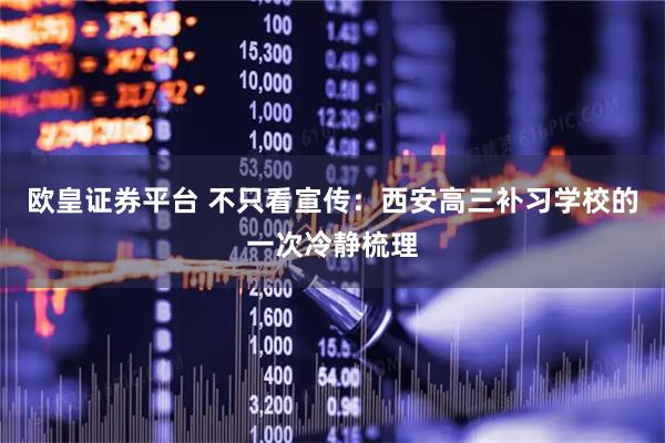 欧皇证券平台 不只看宣传：西安高三补习学校的一次冷静梳理