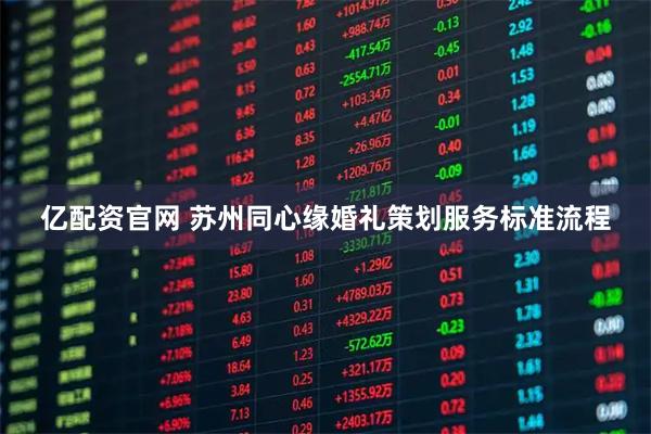 亿配资官网 苏州同心缘婚礼策划服务标准流程
