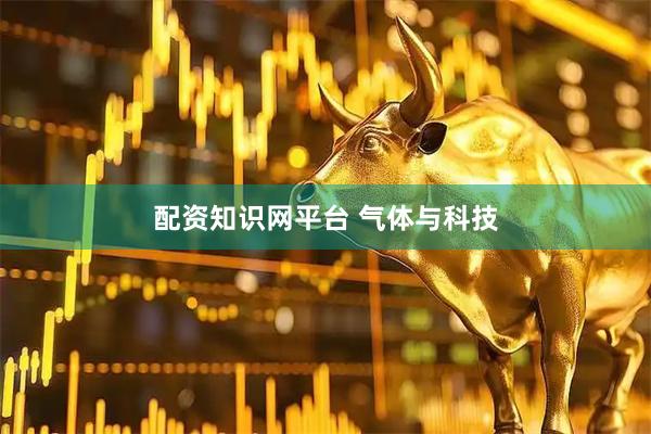 配资知识网平台 气体与科技