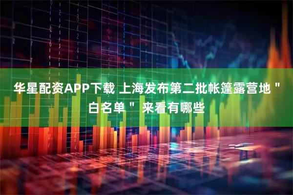 华星配资APP下载 上海发布第二批帐篷露营地＂白名单＂ 来看有哪些