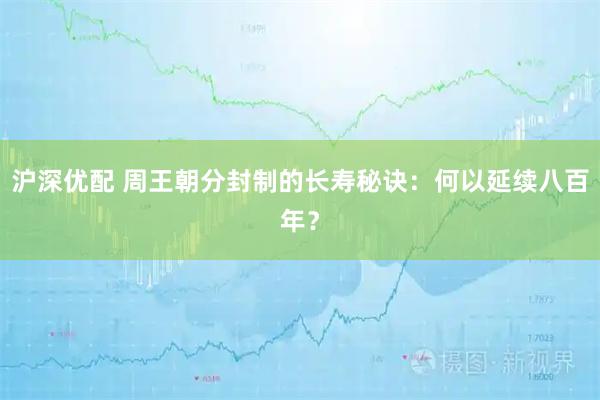 沪深优配 周王朝分封制的长寿秘诀：何以延续八百年？