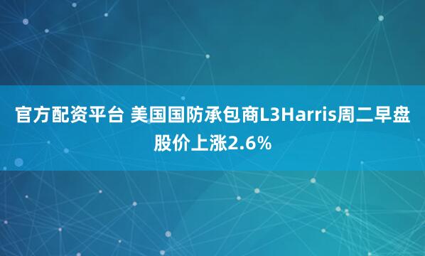 官方配资平台 美国国防承包商L3Harris周二早盘股价上涨2.6%