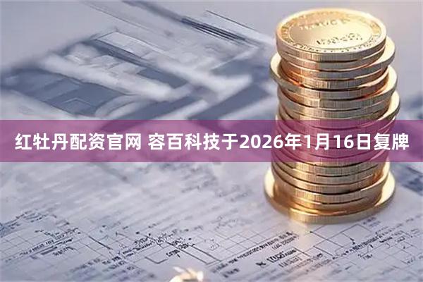 红牡丹配资官网 容百科技于2026年1月16日复牌