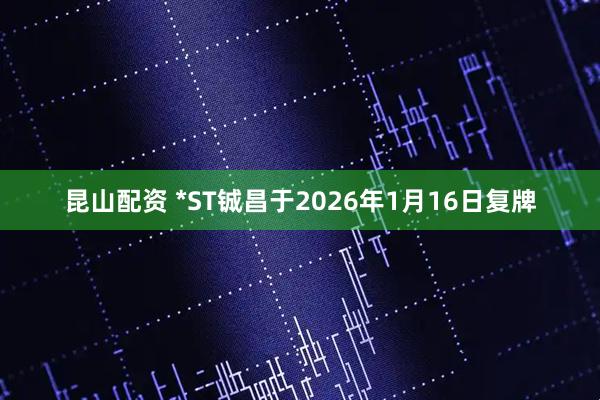 昆山配资 *ST铖昌于2026年1月16日复牌