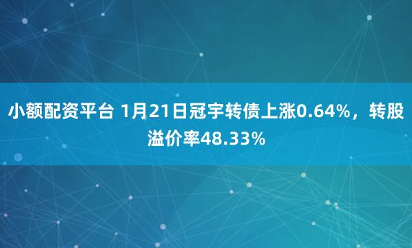 小额配资平台 1月21日冠宇转债上涨0.64%，转股溢价率48.33%