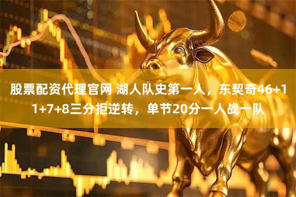股票配资代理官网 湖人队史第一人，东契奇46+11+7+8三分拒逆转，单节20分一人战一队