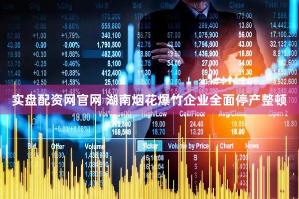 实盘配资网官网 湖南烟花爆竹企业全面停产整顿