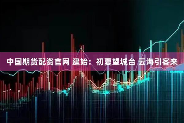 中国期货配资官网 建始：初夏望城台 云海引客来